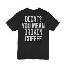 Load image into Gallery viewer, Decaf? You Mean Broken Coffee T-Shirt – Funny Coffee Lover Tee
